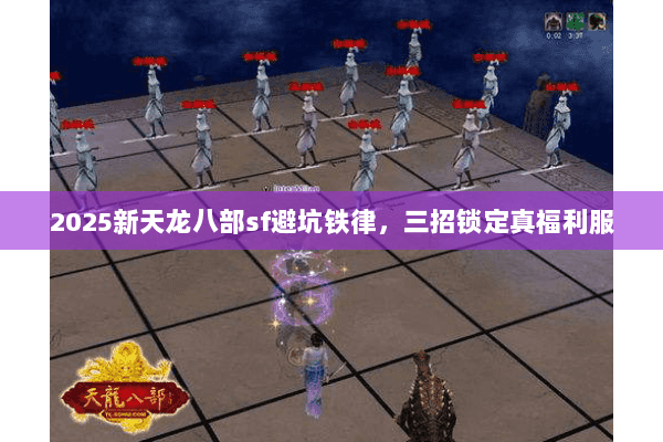 2025新天龙八部sf避坑铁律,三招锁定真福利服 2025新天龙八部sf避坑铁律,三招锁定真福利服