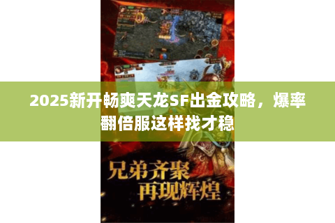 2025新开畅爽天龙SF出金攻略,爆率翻倍服这样找才稳 2025新开畅爽天龙SF出金攻略,爆率翻倍服这样找才稳