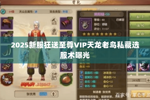 2025新服狂送至尊VIP天龙老鸟私藏选服术曝光 2025新服狂送至尊VIP天龙老鸟私藏选服术曝光