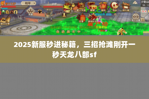 2025新服秒进秘籍,三招抢滩刚开一秒天龙八部sf 2025新服秒进秘籍,三招抢滩刚开一秒天龙八部sf
