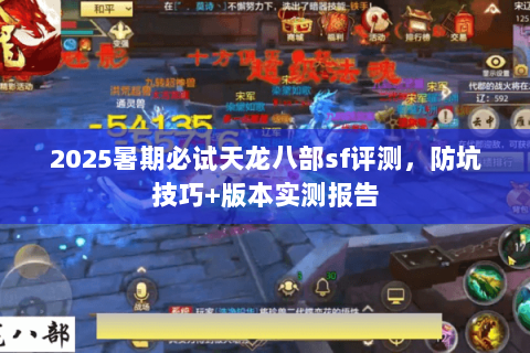 2025暑期必试天龙八部sf评测,防坑技巧+版本实测报告 2025暑期必试天龙八部sf评测,防坑技巧+版本实测报告