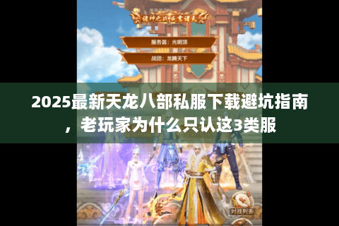 2025最新天龙八部私服下载避坑指南,老玩家为什么只认这3类服 2025最新天龙八部私服下载避坑指南,老玩家为什么只认这3类服