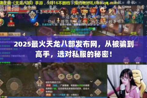 2025最火天龙八部发布网,从被骗到高手,选对私服的秘密! 2025最火天龙八部发布网,从被骗到高手,选对私服的秘密!