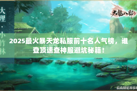 2025最火暴天龙私服前十名人气榜,谁登顶速查神服避坑秘籍! 2025最火暴天龙私服前十名人气榜,谁登顶速查神服避坑秘籍!