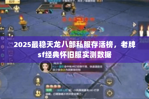 2025最稳天龙八部私服存活榜,老牌sf经典怀旧服实测数据 2025最稳天龙八部私服存活榜,老牌sf经典怀旧服实测数据