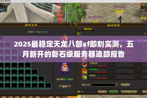 2025最稳定天龙八部sf即刻实测,五月新开的磐石级服务器追踪报告 2025最稳定天龙八部sf即刻实测,五月新开的磐石级服务器追踪报告