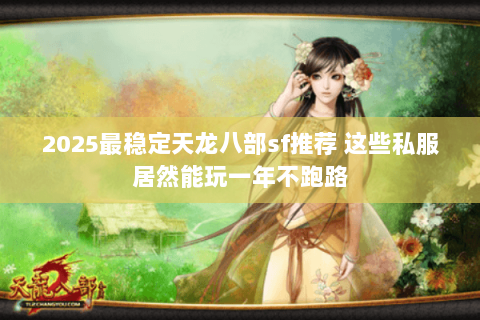 2025最稳定天龙八部sf推荐 这些私服居然能玩一年不跑路 2025最稳定天龙八部sf推荐 这些私服居然能玩一年不跑路