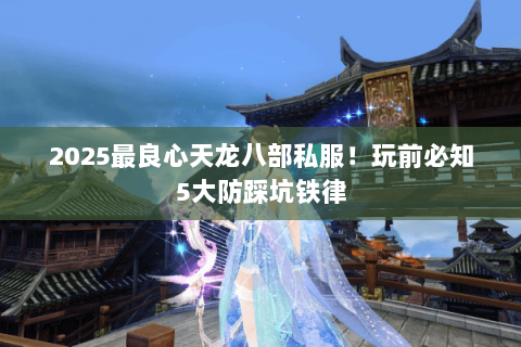 2025最良心天龙八部私服!玩前必知5大防踩坑铁律 2025最良心天龙八部私服!玩前必知5大防踩坑铁律