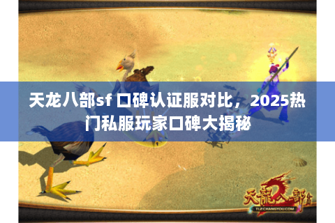 天龙八部sf 口碑认证服对比,2025热门私服玩家口碑大揭秘 天龙八部sf 口碑认证服对比,2025热门私服玩家口碑大揭秘