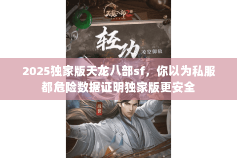 2025独家版天龙八部sf,你以为私服都危险数据证明独家版更安全 2025独家版天龙八部sf,你以为私服都危险数据证明独家版更安全