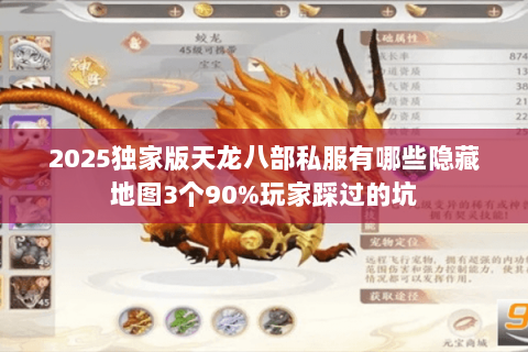 2025独家版天龙八部私服有哪些隐藏地图3个90%玩家踩过的坑 2025独家版天龙八部私服有哪些隐藏地图3个90%玩家踩过的坑