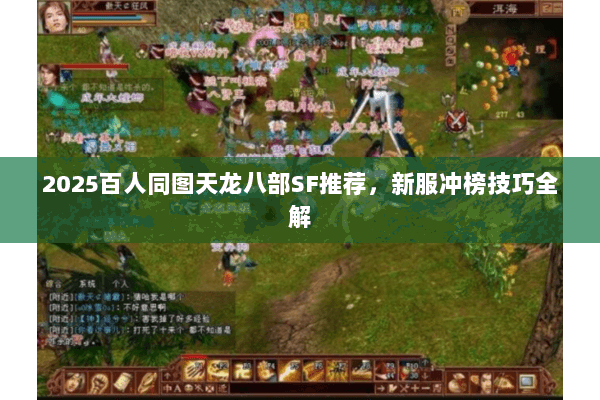 2025百人同图天龙八部SF推荐,新服冲榜技巧全解 2025百人同图天龙八部SF推荐,新服冲榜技巧全解