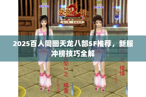 2025百人同图天龙八部SF推荐,新服冲榜技巧全解 2025百人同图天龙八部SF推荐,新服冲榜技巧全解