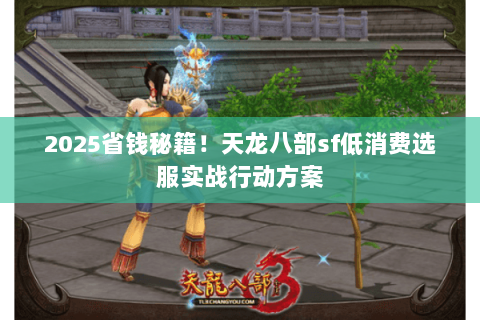 2025省钱秘籍!天龙八部sf低消费选服实战行动方案 2025省钱秘籍!天龙八部sf低消费选服实战行动方案