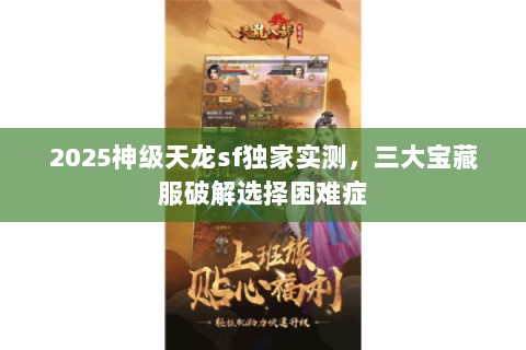 2025神级天龙sf独家实测,三大宝藏服破解选择困难症 2025神级天龙sf独家实测,三大宝藏服破解选择困难症