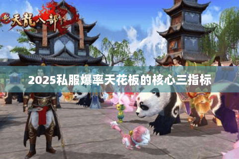 2025私服爆率天花板的核心三指标 2025私服爆率天花板的核心三指标