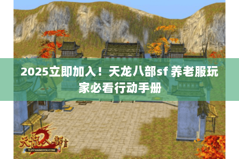 2025立即加入!天龙八部sf 养老服玩家必看行动手册 2025立即加入!天龙八部sf 养老服玩家必看行动手册