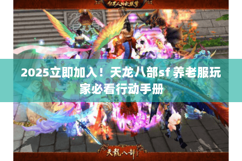 2025立即加入!天龙八部sf 养老服玩家必看行动手册 2025立即加入!天龙八部sf 养老服玩家必看行动手册