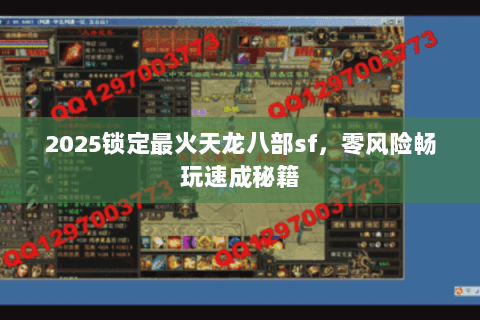 2025锁定最火天龙八部sf,零风险畅玩速成秘籍 2025锁定最火天龙八部sf,零风险畅玩速成秘籍