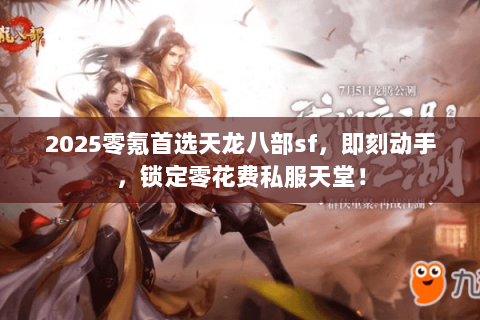 2025零氪首选天龙八部sf,即刻动手,锁定零花费私服天堂! 2025零氪首选天龙八部sf,即刻动手,锁定零花费私服天堂!