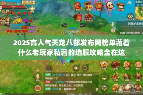 2025高人气天龙八部发布网榜单藏着什么老玩家私藏的选服攻略全在这 2025高人气天龙八部发布网榜单藏着什么老玩家私藏的选服攻略全在这