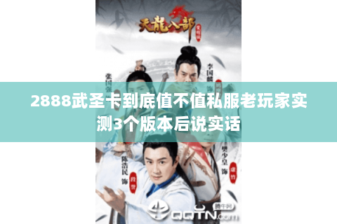 2888武圣卡到底值不值私服老玩家实测3个版本后说实话 2888武圣卡到底值不值私服老玩家实测3个版本后说实话