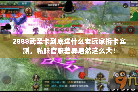 2888武圣卡到底送什么老玩家拆卡实测，私服官服差异居然这么大！