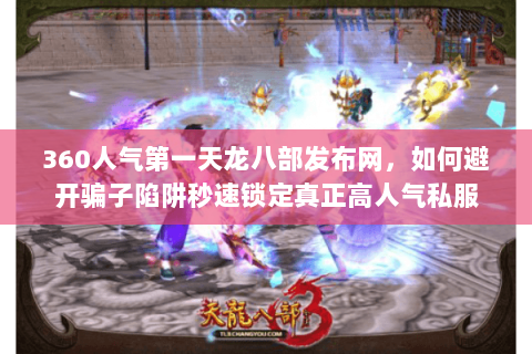 360人气第一天龙八部发布网,如何避开骗子陷阱秒速锁定真正高人气私服 360人气第一天龙八部发布网,如何避开骗子陷阱秒速锁定真正高人气私服