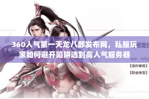 360人气第一天龙八部发布网,私服玩家如何避开陷阱选到高人气服务器 360人气第一天龙八部发布网,私服玩家如何避开陷阱选到高人气服务器