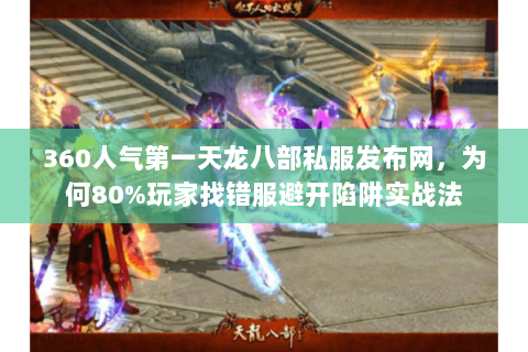360人气第一天龙八部私服发布网,为何80%玩家找错服避开陷阱实战法 360人气第一天龙八部私服发布网,为何80%玩家找错服避开陷阱实战法