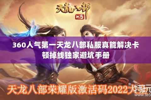 360人气第一天龙八部私服真能解决卡顿掉线独家避坑手册 360人气第一天龙八部私服真能解决卡顿掉线独家避坑手册