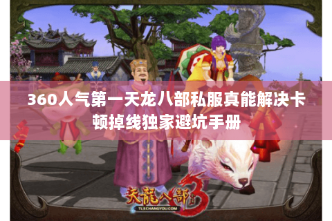 360人气第一天龙八部私服真能解决卡顿掉线独家避坑手册 360人气第一天龙八部私服真能解决卡顿掉线独家避坑手册