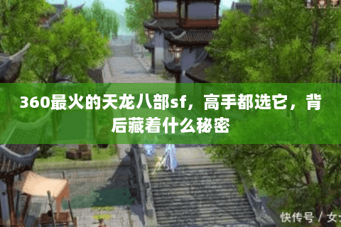 360最火的天龙八部sf,高手都选它,背后藏着什么秘密 360最火的天龙八部sf,高手都选它,背后藏着什么秘密