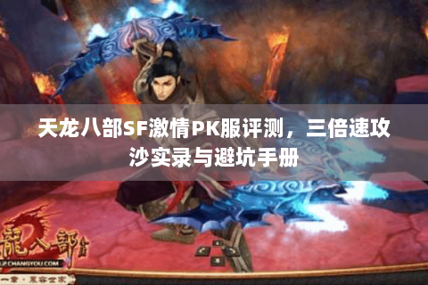 天龙八部SF激情PK服评测,三倍速攻沙实录与避坑手册 天龙八部SF激情PK服评测,三倍速攻沙实录与避坑手册