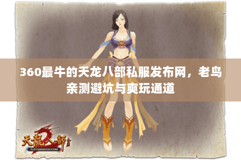 360最牛的天龙八部私服发布网,老鸟亲测避坑与爽玩通道 360最牛的天龙八部私服发布网,老鸟亲测避坑与爽玩通道