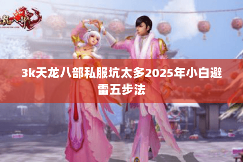 3k天龙八部私服坑太多2025年小白避雷五步法 3k天龙八部私服坑太多2025年小白避雷五步法