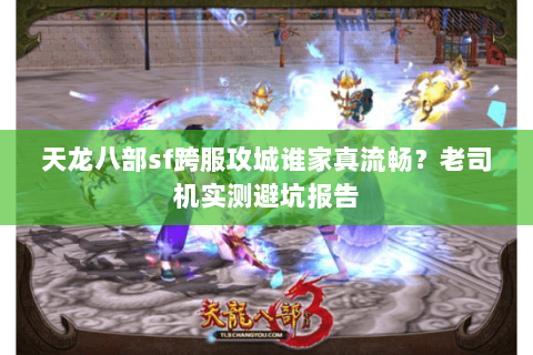 天龙八部sf跨服攻城谁家真流畅?老司机实测避坑报告 天龙八部sf跨服攻城谁家真流畅?老司机实测避坑报告