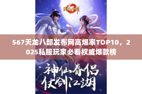 567天龙八部发布网高爆率TOP10,2025私服玩家必看权威爆款榜 567天龙八部发布网高爆率TOP10,2025私服玩家必看权威爆款榜