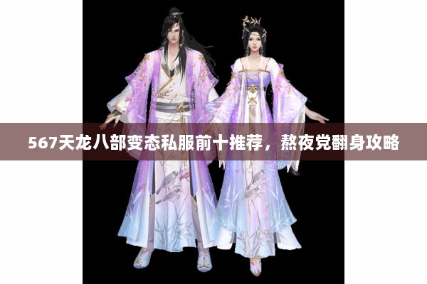 567天龙八部变态私服前十推荐，熬夜党翻身攻略