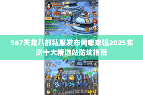 567天龙八部私服发布网哪家强2025实测十大精选站防坑指南 567天龙八部私服发布网哪家强2025实测十大精选站防坑指南