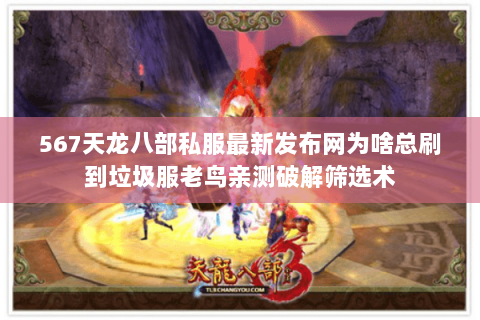 567天龙八部私服最新发布网为啥总刷到垃圾服老鸟亲测破解筛选术 567天龙八部私服最新发布网为啥总刷到垃圾服老鸟亲测破解筛选术