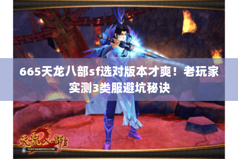 665天龙八部sf选对版本才爽!老玩家实测3类服避坑秘诀 665天龙八部sf选对版本才爽!老玩家实测3类服避坑秘诀