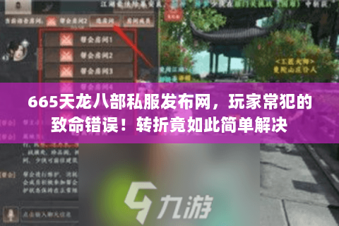 665天龙八部私服发布网,玩家常犯的致命错误!转折竟如此简单解决 665天龙八部私服发布网,玩家常犯的致命错误!转折竟如此简单解决