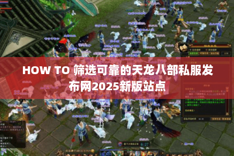 HOW TO 筛选可靠的天龙八部私服发布网2025新版站点 HOW TO 筛选可靠的天龙八部私服发布网2025新版站点