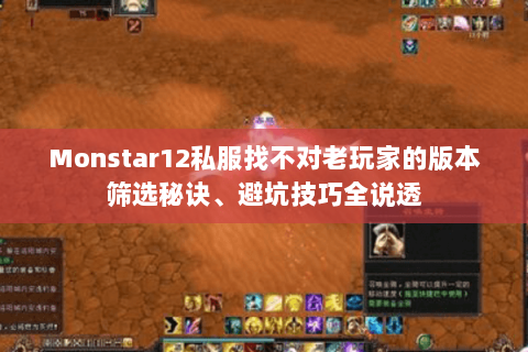 Monstar12私服找不对老玩家的版本筛选秘诀、避坑技巧全说透 Monstar12私服找不对老玩家的版本筛选秘诀、避坑技巧全说透