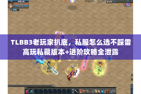 TLBB3老玩家扒底,私服怎么选不踩雷高玩私藏版本+进阶攻略全泄露 TLBB3老玩家扒底,私服怎么选不踩雷高玩私藏版本+进阶攻略全泄露