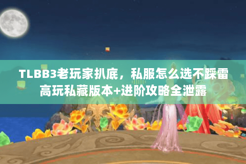 TLBB3老玩家扒底,私服怎么选不踩雷高玩私藏版本+进阶攻略全泄露 TLBB3老玩家扒底,私服怎么选不踩雷高玩私藏版本+进阶攻略全泄露