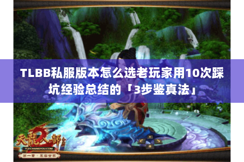 TLBB私服版本怎么选老玩家用10次踩坑经验总结的「3步鉴真法」 TLBB私服版本怎么选老玩家用10次踩坑经验总结的「3步鉴真法」