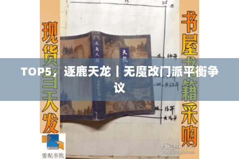 TOP5,逐鹿天龙|无魔改门派平衡争议 TOP5,逐鹿天龙|无魔改门派平衡争议