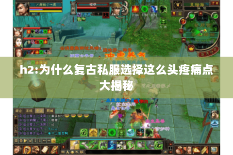h2:为什么复古私服选择这么头疼痛点大揭秘 h2:为什么复古私服选择这么头疼痛点大揭秘